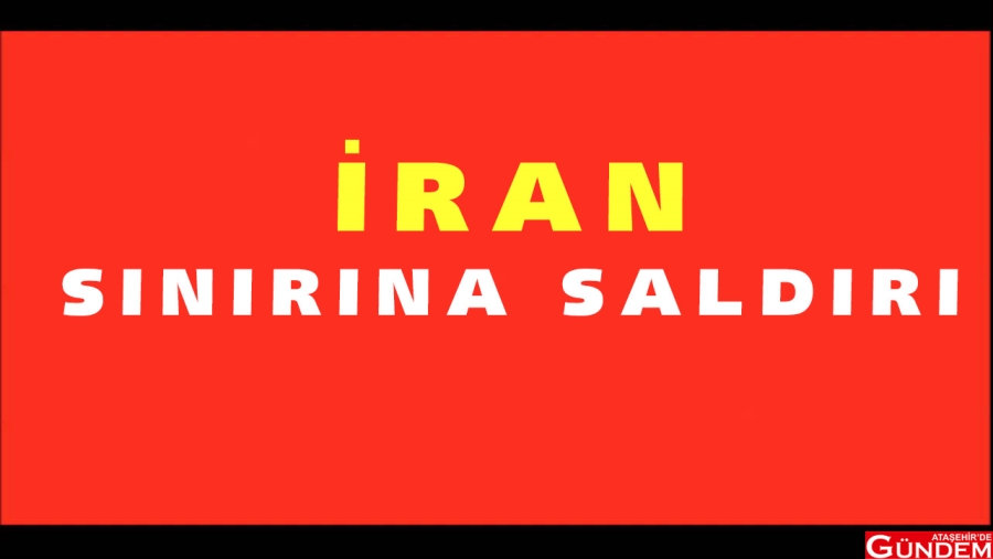 İRAN SINIRINA SALDIRI İRAN SALDIRI